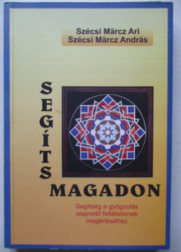 Sz�csi M�rcz Ari - Sz�csi M�rcz Andr�s - Seg�ts magadon! - Seg�ts�g a gy�gyul�s alapvet� felt�teleinek meg�rt�s�hez