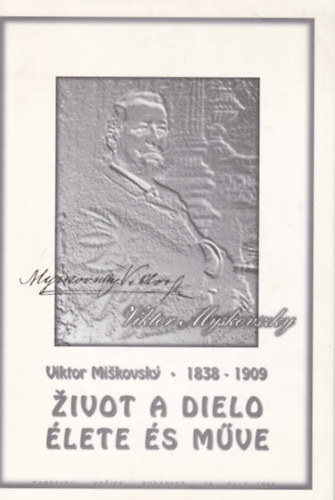 Myskovszky Viktor lete s mve / Viktor Miskovsky zivot a dielo 1838-1909
