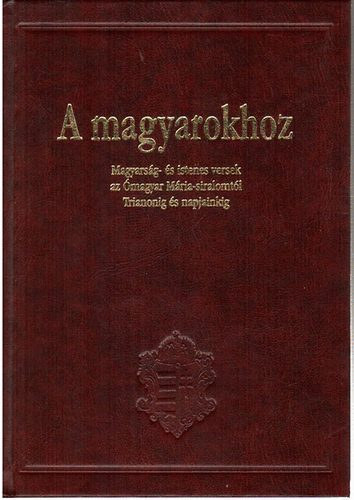 A magyarokhoz - Magyars�g- �s istenes versek az �magyar M�ria-siralomt�l Trianonig �s napjainkig